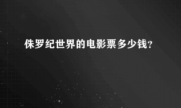 侏罗纪世界的电影票多少钱？