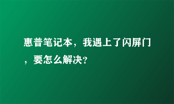 惠普笔记本，我遇上了闪屏门，要怎么解决？