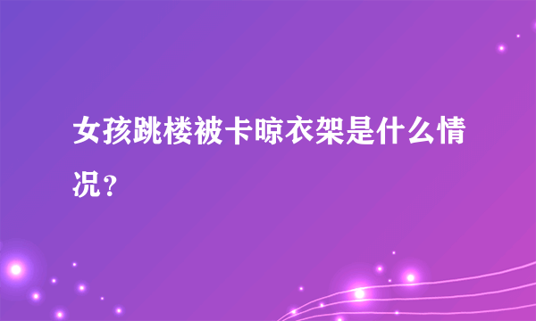 女孩跳楼被卡晾衣架是什么情况？