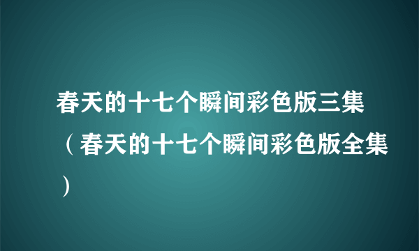 春天的十七个瞬间彩色版三集（春天的十七个瞬间彩色版全集）