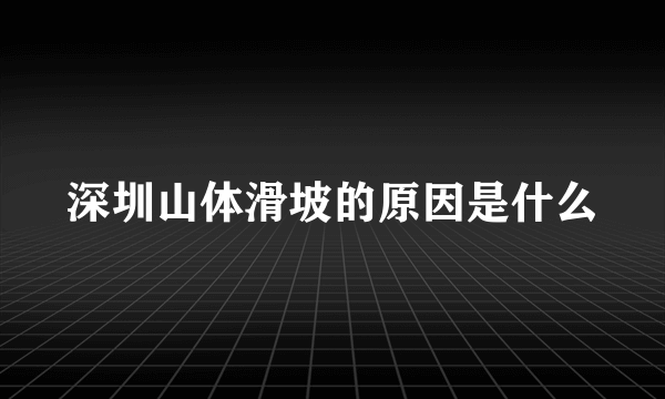 深圳山体滑坡的原因是什么