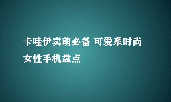 卡哇伊卖萌必备 可爱系时尚女性手机盘点