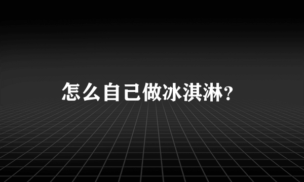 怎么自己做冰淇淋？