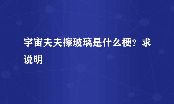 宇宙夫夫擦玻璃是什么梗？求说明