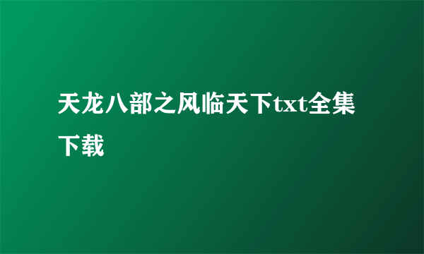 天龙八部之风临天下txt全集下载