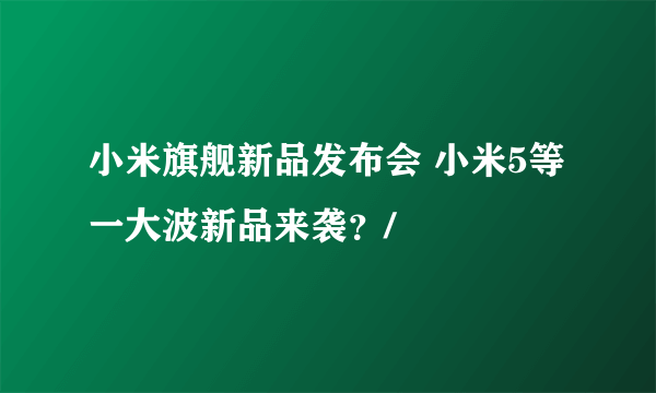 小米旗舰新品发布会 小米5等一大波新品来袭？/