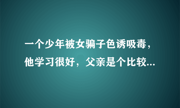 一个少年被女骗子色诱吸毒，他学习很好，父亲是个比较有钱的人，少年是个中学生。这个叫什么名字啊