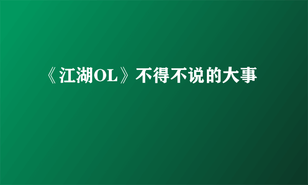 《江湖OL》不得不说的大事