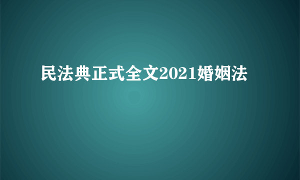 民法典正式全文2021婚姻法