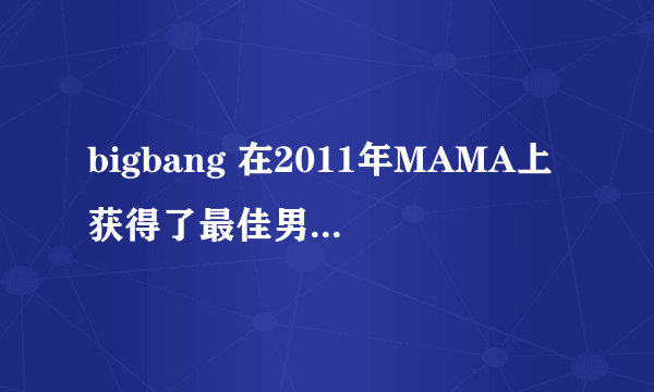 bigbang 在2011年MAMA上获得了最佳男子组合奖 当时他们唱的那首歌叫什么？