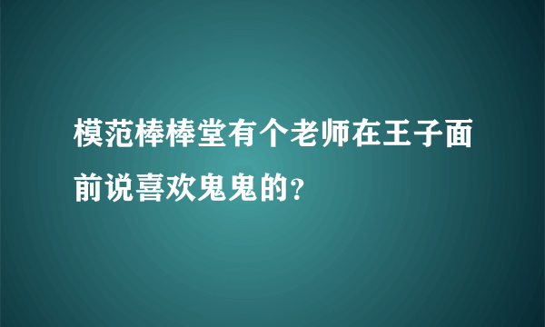 模范棒棒堂有个老师在王子面前说喜欢鬼鬼的？