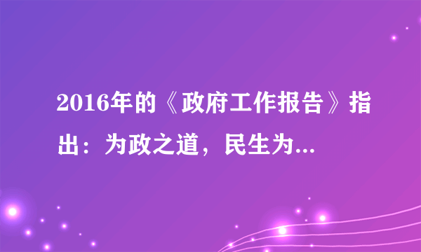 2016年的《政府工作报告》指出：为政之道，民生为本，我们要念之再三，铭之肺腑，多谋民生之利，多解民生之忧。这体现了（　　）①公民权利和义务相统一的原则②我国人民民主专政的国家性质③政府落实以人为本的治国理念④保障民生之利是当前中心工作。A.①③B. ①④C. ②③D. ②④