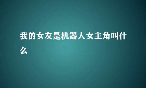 我的女友是机器人女主角叫什么