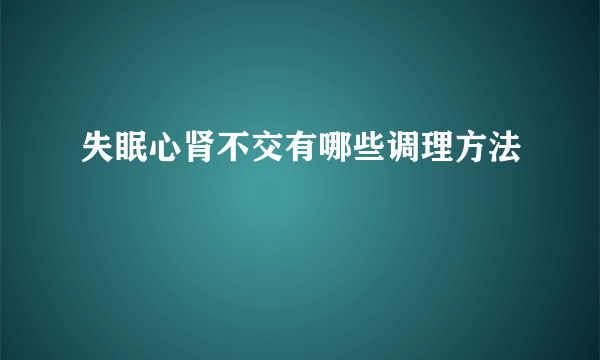 失眠心肾不交有哪些调理方法