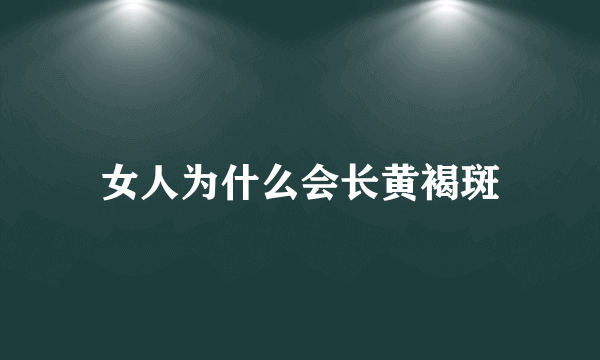 女人为什么会长黄褐斑