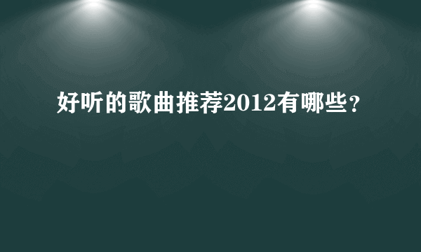 好听的歌曲推荐2012有哪些？