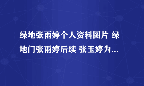 绿地张雨婷个人资料图片 绿地门张雨婷后续 张玉婷为什么生下孩子