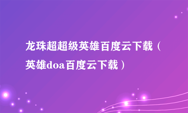 龙珠超超级英雄百度云下载（英雄doa百度云下载）