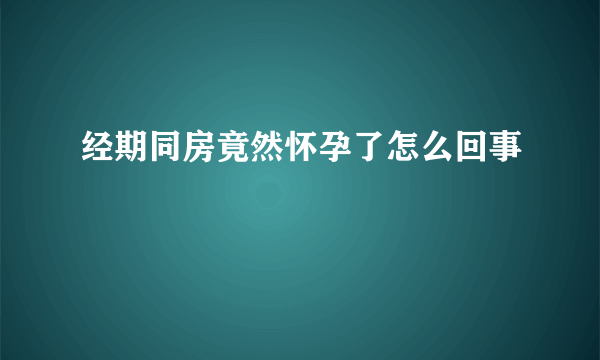 经期同房竟然怀孕了怎么回事