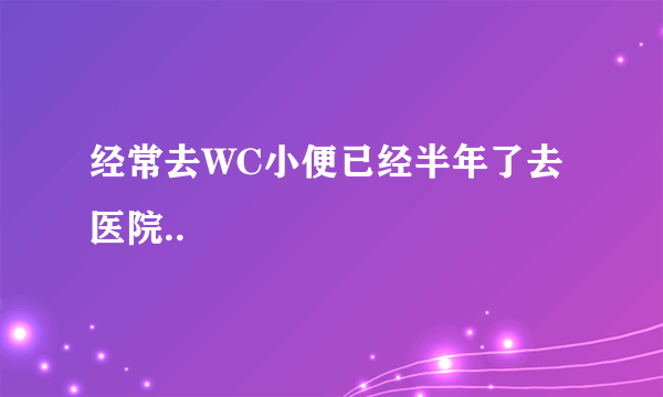 经常去WC小便已经半年了去医院..