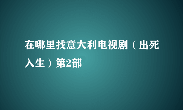 在哪里找意大利电视剧（出死入生）第2部