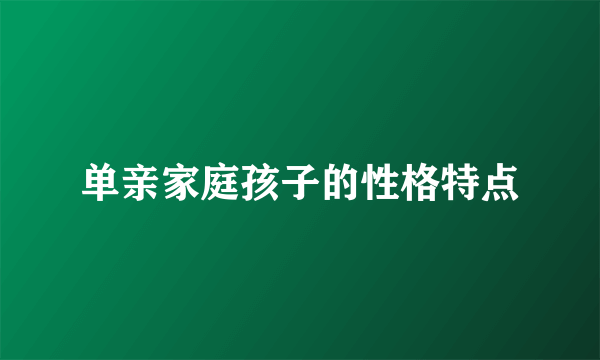 单亲家庭孩子的性格特点