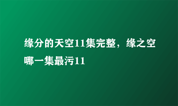 缘分的天空11集完整，缘之空哪一集最污11