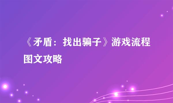 《矛盾：找出骗子》游戏流程图文攻略