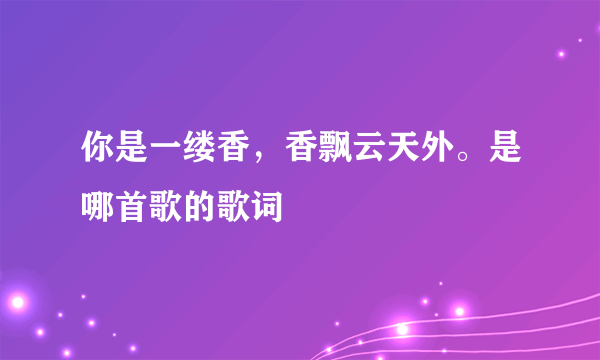 你是一缕香，香飘云天外。是哪首歌的歌词