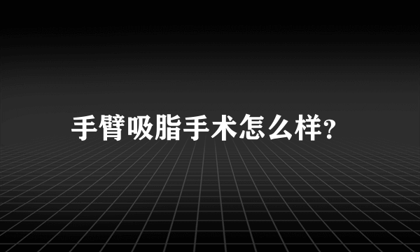 手臂吸脂手术怎么样？