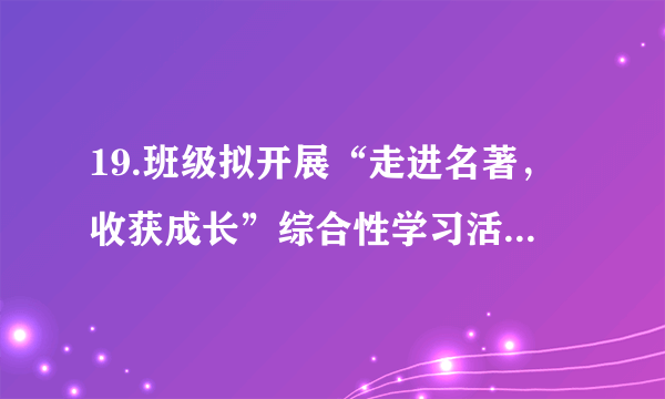 19.班级拟开展“走进名著，收获成长”综合性学习活动，请从下面“专题探究”中选择一个专题，结合作品内容，以“磨难与成长”为话题，写一篇演讲稿。字数200左右。　【专题探究】　专题一：《西游记》中的孙悟空　专题二：《钢铁是怎样炼成的》中的保尔·柯察金专题三：《简·爱》中的简·爱