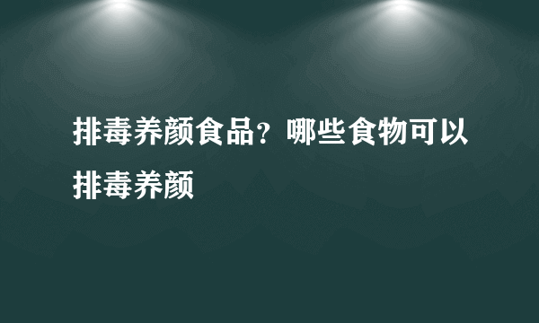 排毒养颜食品？哪些食物可以排毒养颜