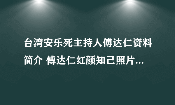 台湾安乐死主持人傅达仁资料简介 傅达仁红颜知己照片有几段婚史