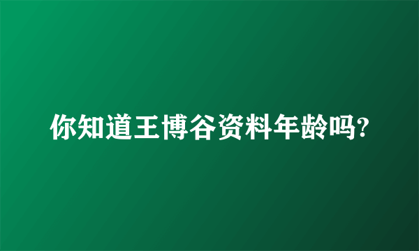 你知道王博谷资料年龄吗?