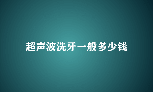 超声波洗牙一般多少钱