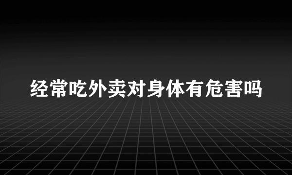 经常吃外卖对身体有危害吗