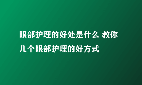 眼部护理的好处是什么 教你几个眼部护理的好方式