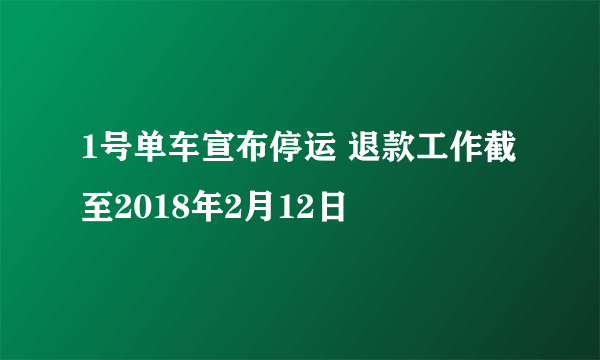 1号单车宣布停运 退款工作截至2018年2月12日