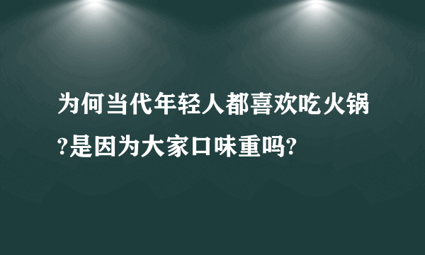 为何当代年轻人都喜欢吃火锅?是因为大家口味重吗?