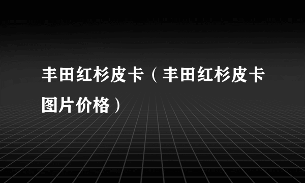 丰田红杉皮卡（丰田红杉皮卡图片价格）