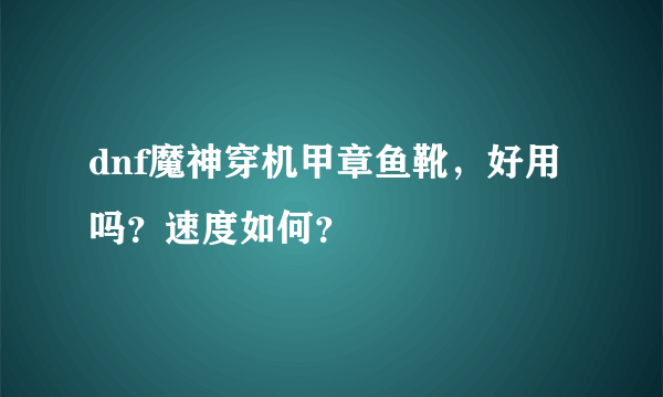 dnf魔神穿机甲章鱼靴，好用吗？速度如何？