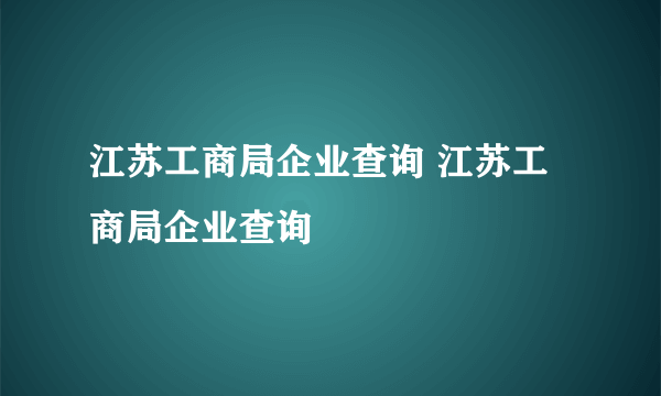 江苏工商局企业查询 江苏工商局企业查询