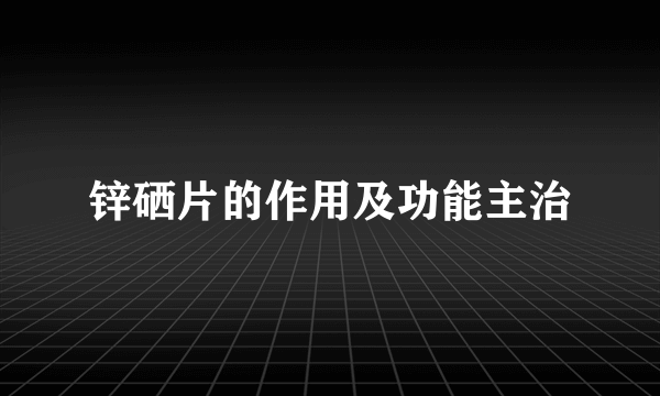 锌硒片的作用及功能主治