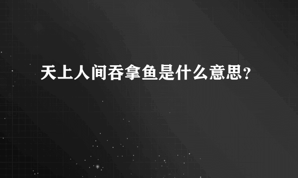 天上人间吞拿鱼是什么意思？