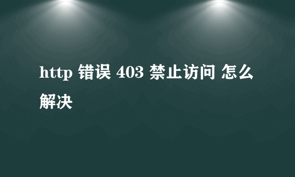 http 错误 403 禁止访问 怎么解决