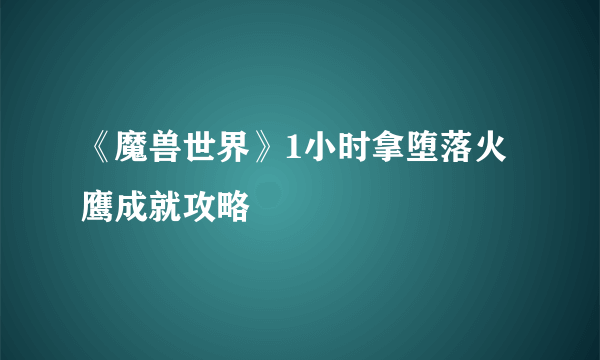 《魔兽世界》1小时拿堕落火鹰成就攻略