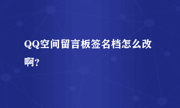 QQ空间留言板签名档怎么改啊？