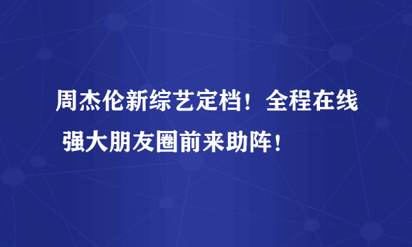 周杰伦新综艺定档！全程在线 强大朋友圈前来助阵！