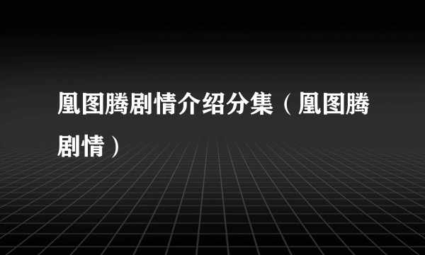 凰图腾剧情介绍分集（凰图腾剧情）