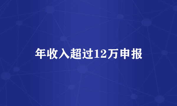 年收入超过12万申报